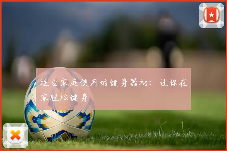 适合家庭使用的健身器材：让你在家轻松健身