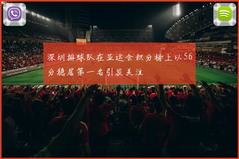 深圳排球队在亚运会积分榜上以56分稳居第一名引发关注