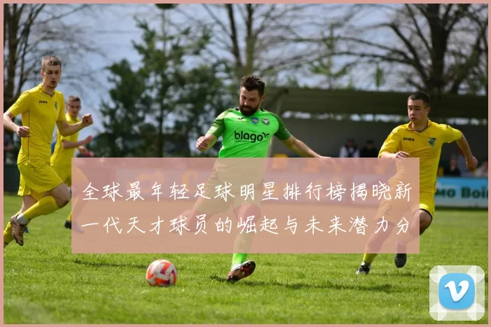 全球最年轻足球明星排行榜揭晓新一代天才球员的崛起与未来潜力分析