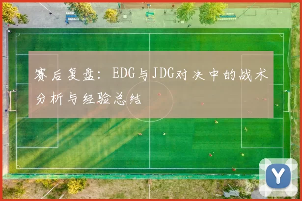 赛后复盘：EDG与JDG对决中的战术分析与经验总结