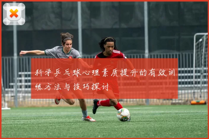 科学乒乓球心理素质提升的有效训练方法与技巧探讨
