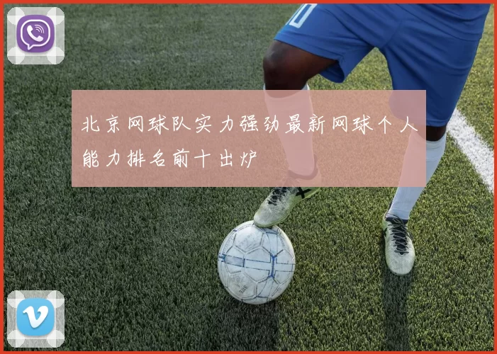 北京网球队实力强劲最新网球个人能力排名前十出炉