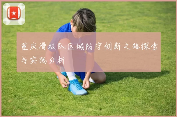 重庆滑板队区域防守创新之路探索与实践分析