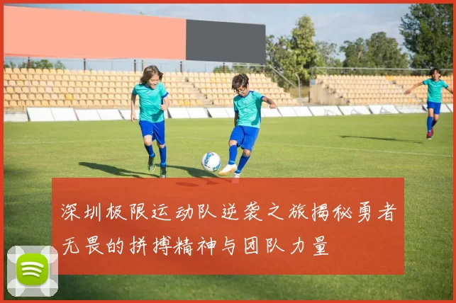 深圳极限运动队逆袭之旅揭秘勇者无畏的拼搏精神与团队力量