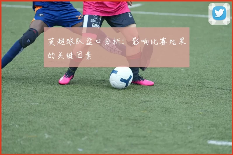 英超球队盘口分析：影响比赛结果的关键因素