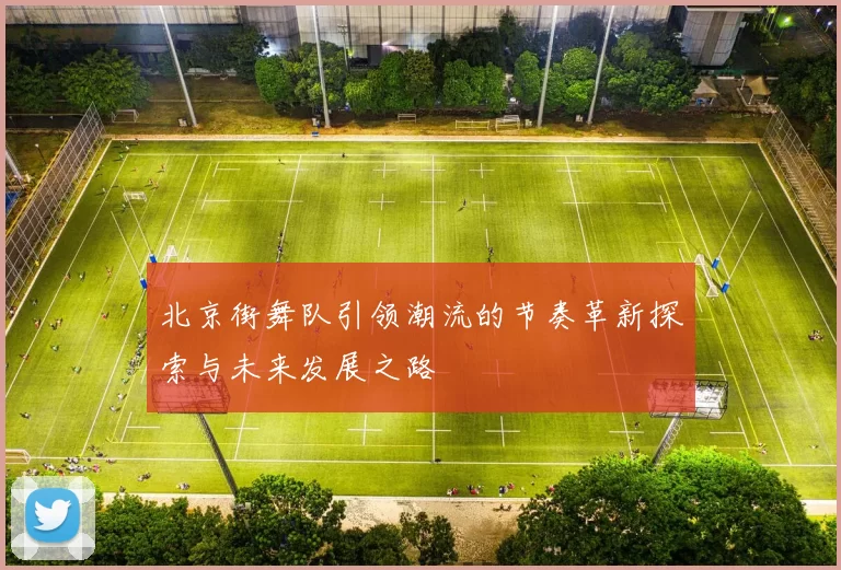 北京街舞队引领潮流的节奏革新探索与未来发展之路