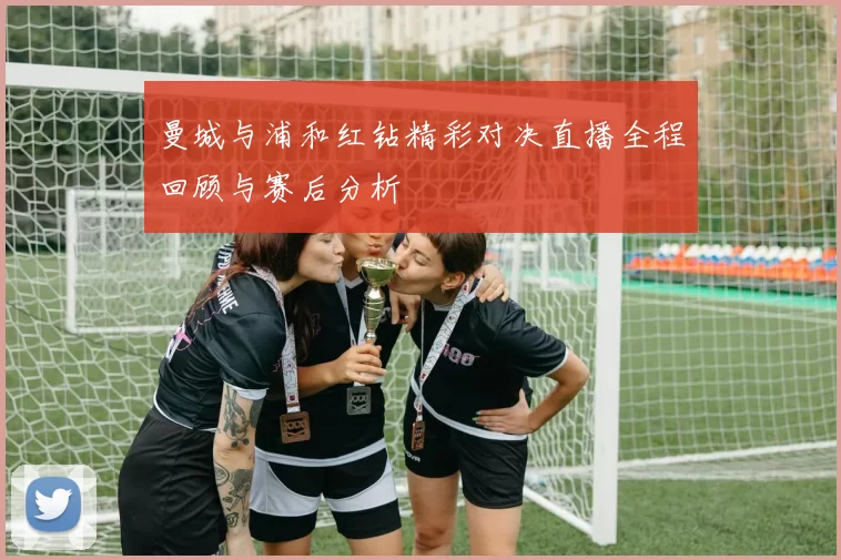 曼城与浦和红钻精彩对决直播全程回顾与赛后分析