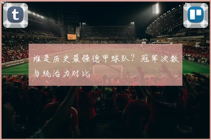 谁是历史最强德甲球队？冠军次数与统治力对比