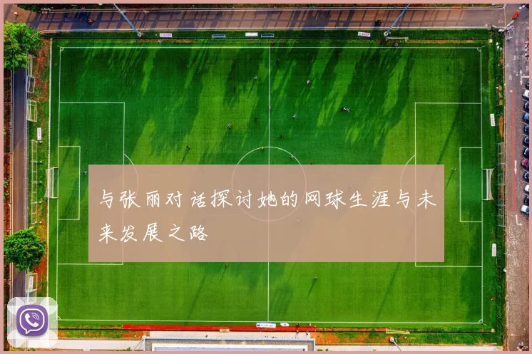 与张丽对话探讨她的网球生涯与未来发展之路