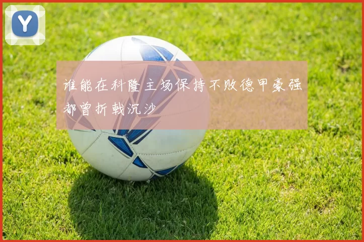谁能在科隆主场保持不败德甲豪强都曾折戟沉沙