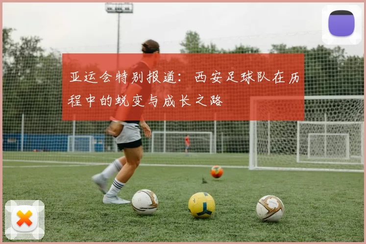 亚运会特别报道：西安足球队在历程中的蜕变与成长之路