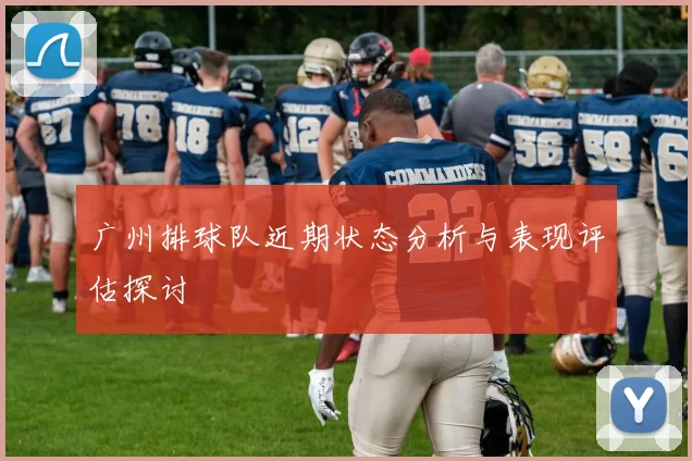 广州排球队近期状态分析与表现评估探讨