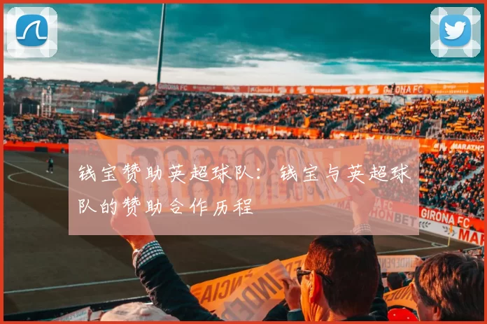 钱宝赞助英超球队：钱宝与英超球队的赞助合作历程