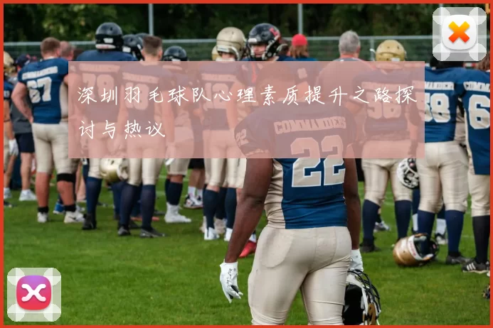 深圳羽毛球队心理素质提升之路探讨与热议