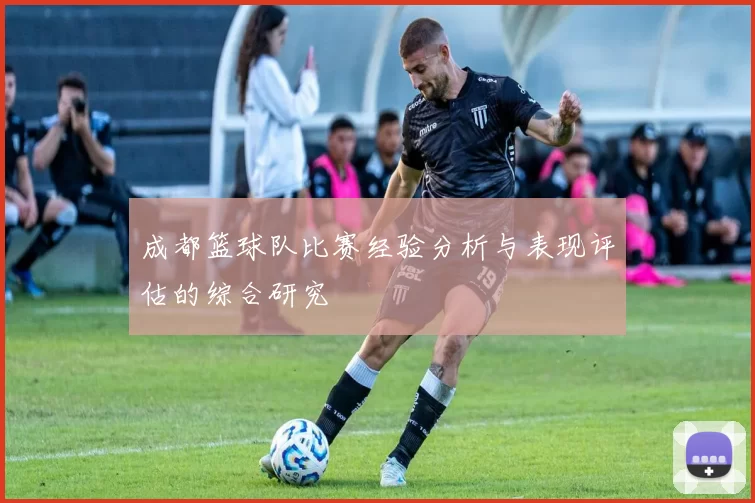 成都篮球队比赛经验分析与表现评估的综合研究