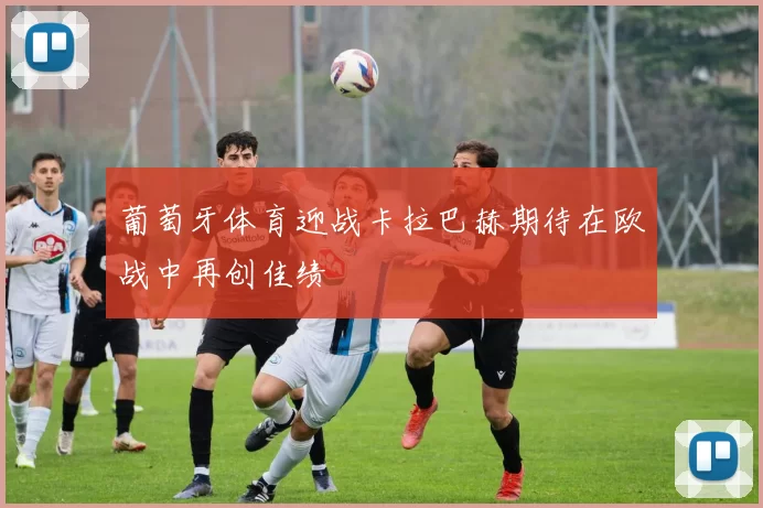 葡萄牙体育迎战卡拉巴赫期待在欧战中再创佳绩