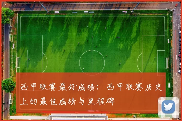 西甲联赛最好成绩：西甲联赛历史上的最佳成绩与里程碑