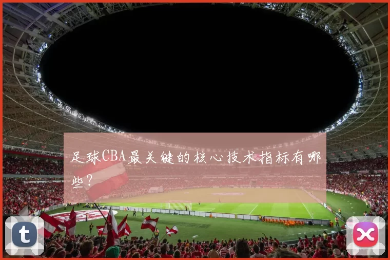 足球CBA最关键的核心技术指标有哪些？