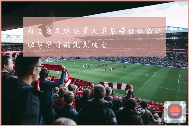 内马尔足球明星文具袋带你体验运动与学习的完美结合
