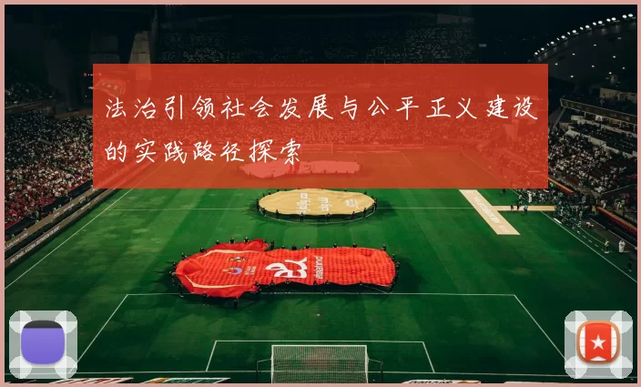 法治引领社会发展与公平正义建设的实践路径探索