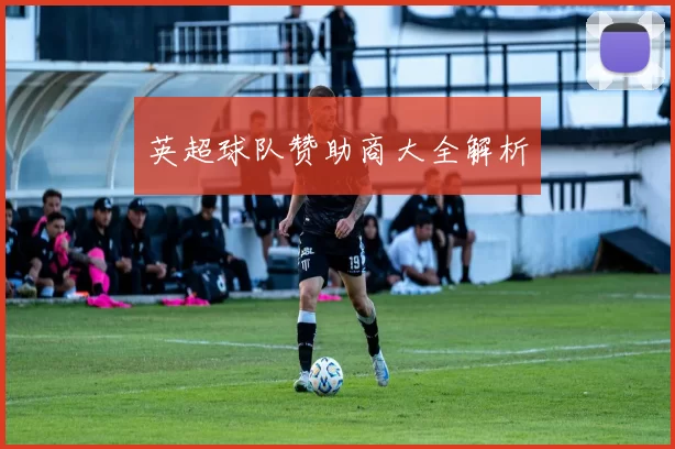 英超球队赞助商大全解析