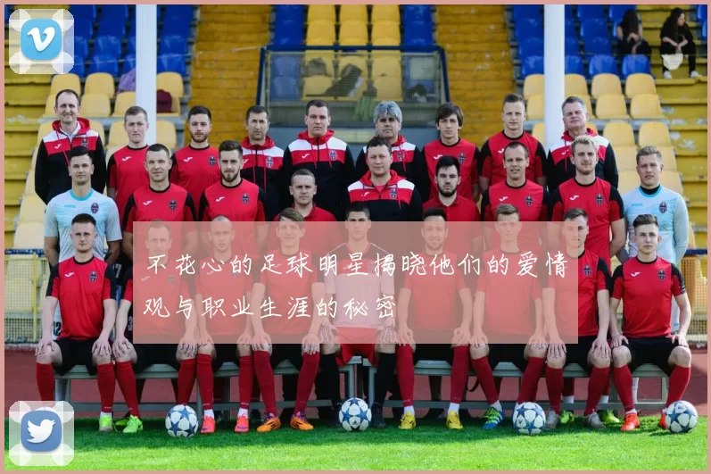 不花心的足球明星揭晓他们的爱情观与职业生涯的秘密