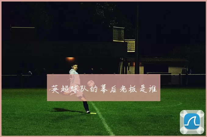 英超球队的幕后老板是谁