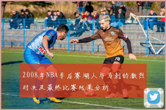 2008年NBA季后赛湖人与马刺的激烈对决及最终比赛结果分析