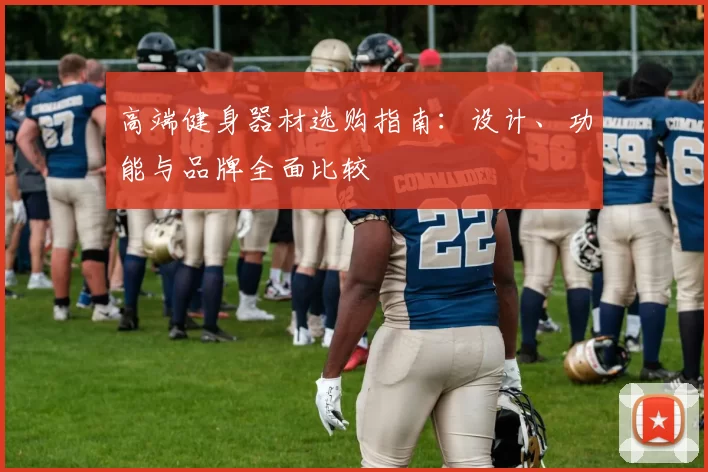 高端健身器材选购指南：设计、功能与品牌全面比较