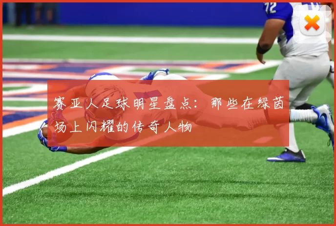 赛亚人足球明星盘点：那些在绿茵场上闪耀的传奇人物