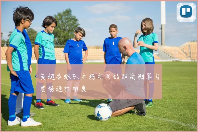 英超各球队主场之间的距离测算与客场远征难度