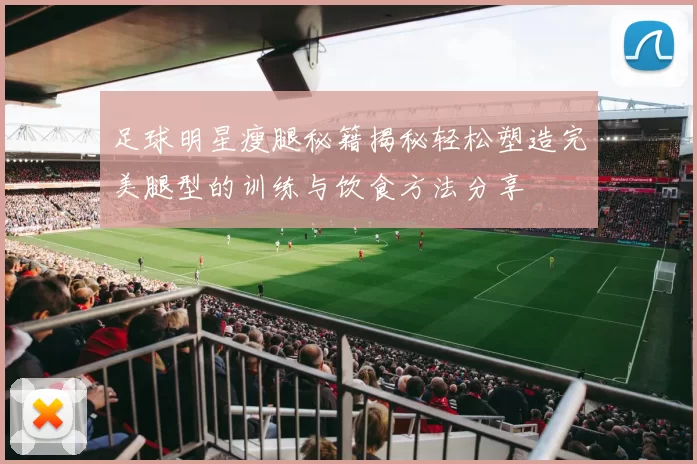 足球明星瘦腿秘籍揭秘轻松塑造完美腿型的训练与饮食方法分享