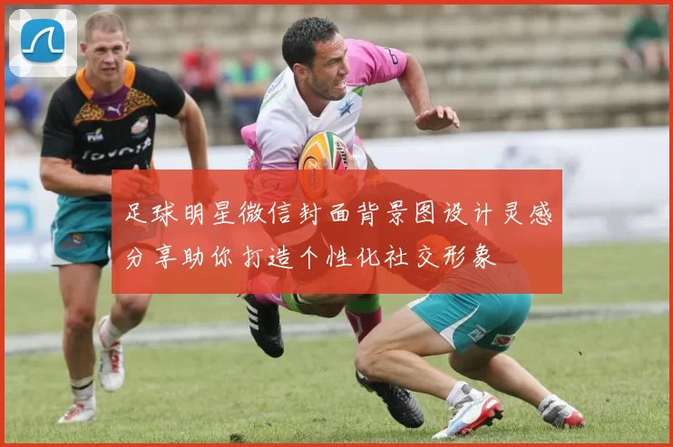 足球明星微信封面背景图设计灵感分享助你打造个性化社交形象