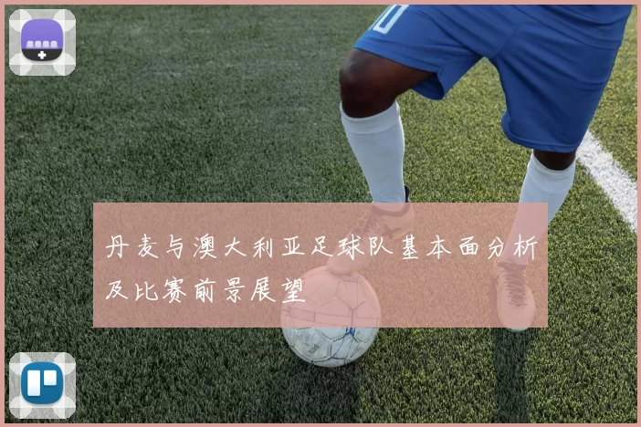 丹麦与澳大利亚足球队基本面分析及比赛前景展望