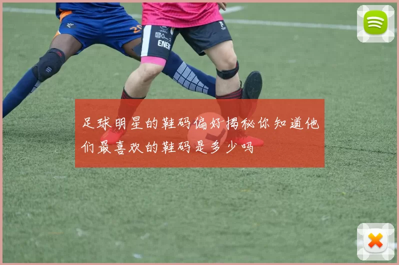 足球明星的鞋码偏好揭秘你知道他们最喜欢的鞋码是多少吗