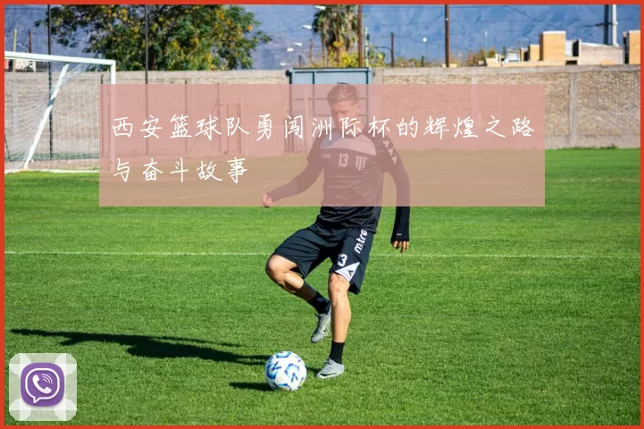 西安篮球队勇闯洲际杯的辉煌之路与奋斗故事