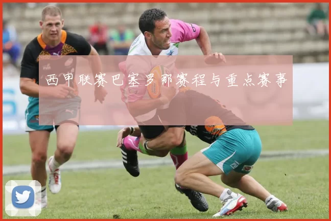 西甲联赛巴塞罗那赛程与重点赛事