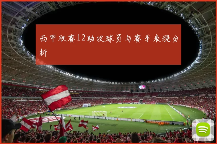 西甲联赛12助攻球员与赛季表现分析