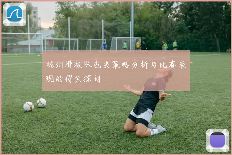 杭州滑板队包夹策略分析与比赛表现的得失探讨