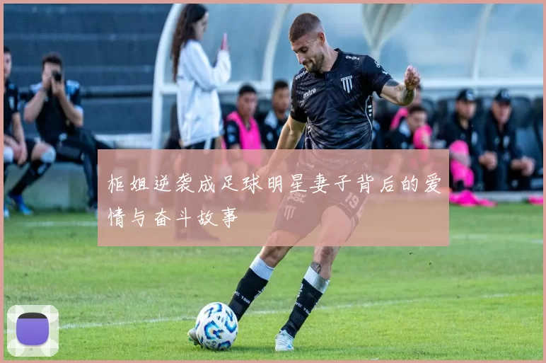柜姐逆袭成足球明星妻子背后的爱情与奋斗故事