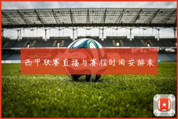 西甲联赛直播与赛程时间安排表