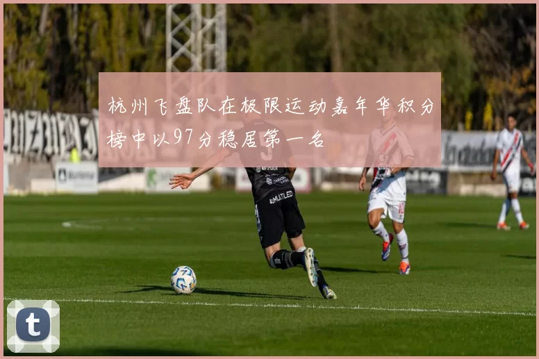 杭州飞盘队在极限运动嘉年华积分榜中以97分稳居第一名