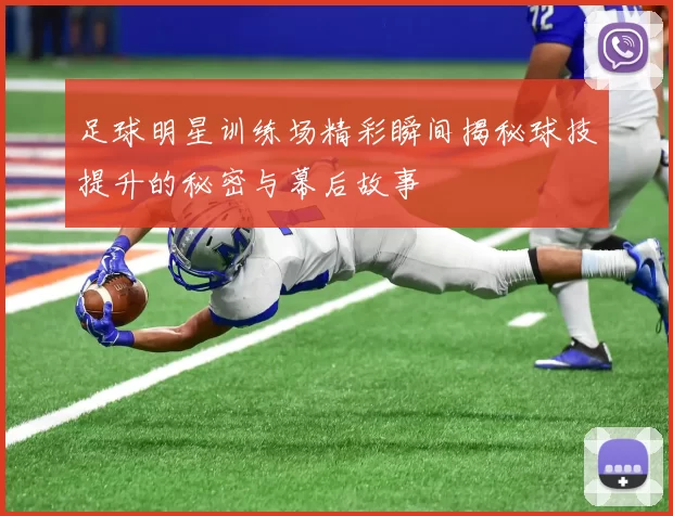 足球明星训练场精彩瞬间揭秘球技提升的秘密与幕后故事
