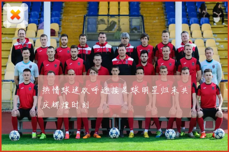热情球迷欢呼迎接足球明星归来共庆辉煌时刻