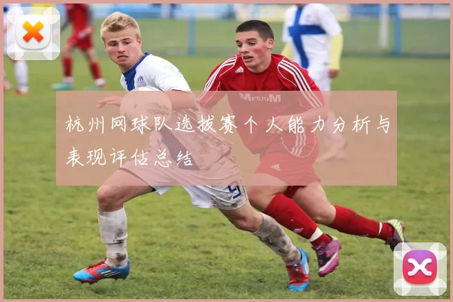 杭州网球队选拔赛个人能力分析与表现评估总结