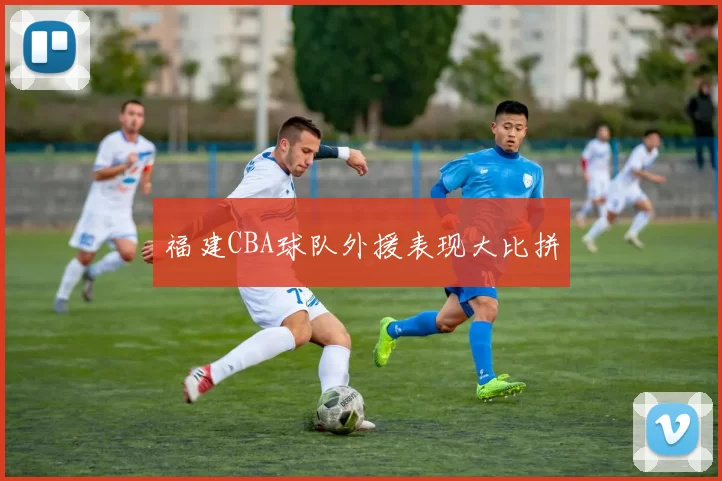 福建CBA球队外援表现大比拼