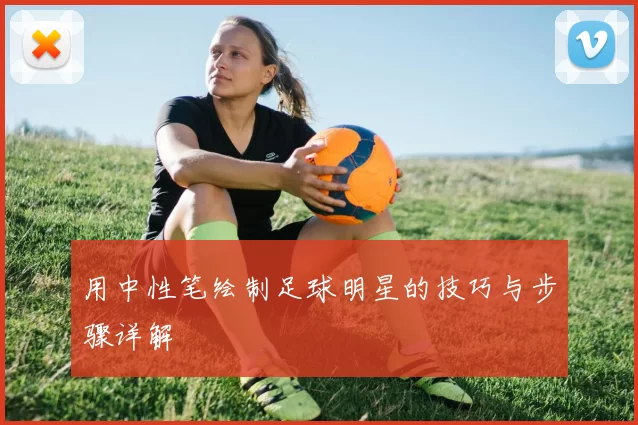 用中性笔绘制足球明星的技巧与步骤详解