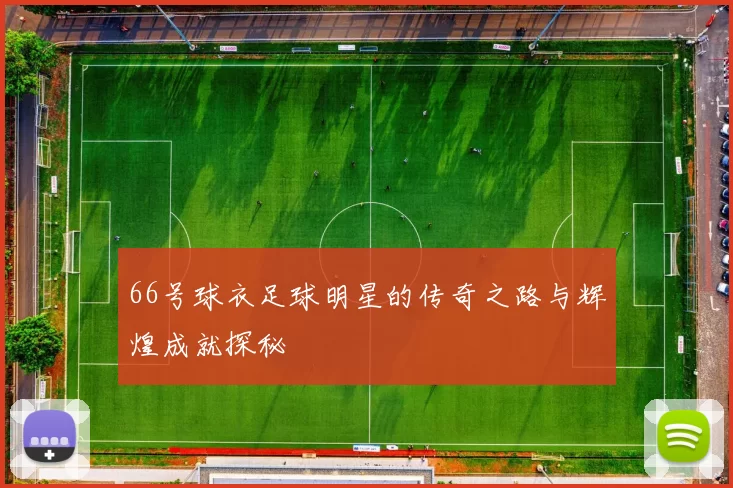 66号球衣足球明星的传奇之路与辉煌成就探秘