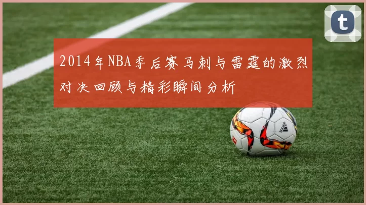 2014年NBA季后赛马刺与雷霆的激烈对决回顾与精彩瞬间分析