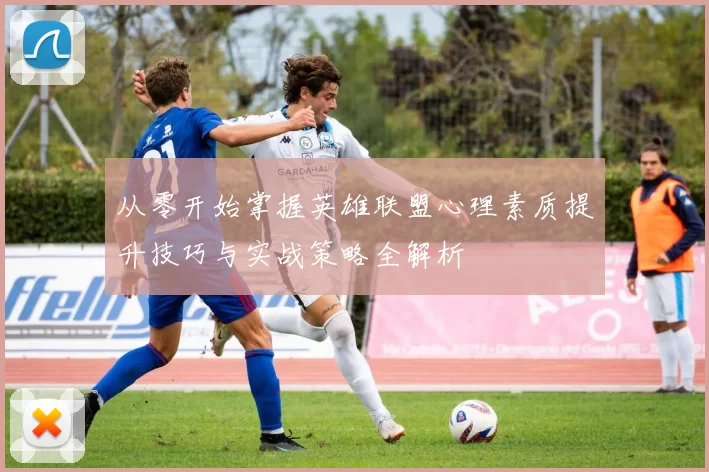 从零开始掌握英雄联盟心理素质提升技巧与实战策略全解析